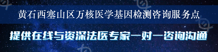 黄石西塞山区万核医学基因检测咨询服务点